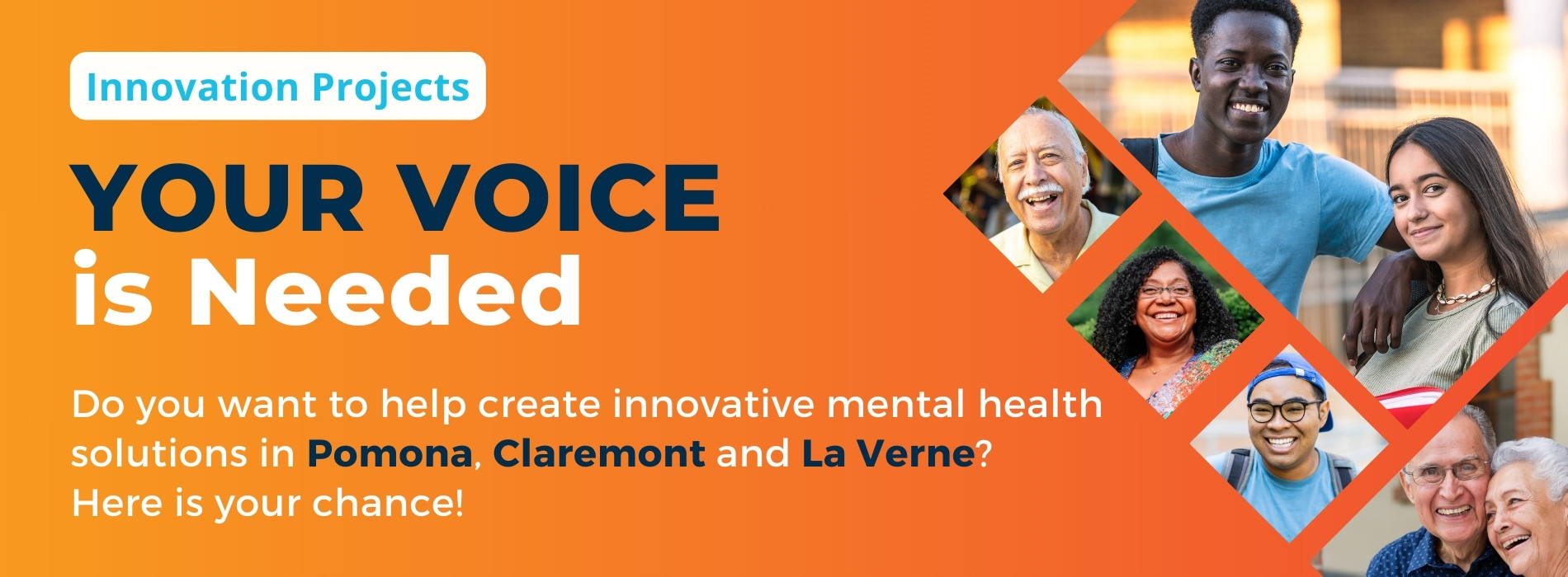 Your voice is needed for Innovation projects. Do you want to help create innovative mental health solutions in Pomona, Claremont and La Verne? Here is your chance!